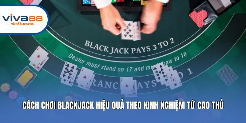 Cách chơi Blackjack hiệu quả theo kinh nghiệm từ cao thủ