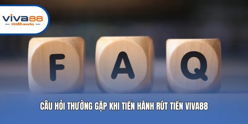 Câu hỏi thường gặp khi tiến hành rút tiền Viva88