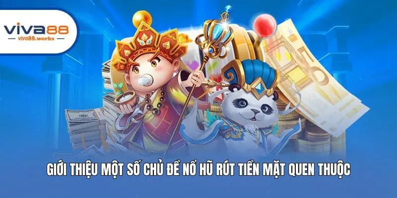 Giới thiệu một số chủ đề nổ hũ rút tiền mặt quen thuộc