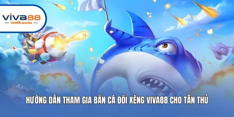 Hướng dẫn tham gia bắn cá đổi xèng Viva88 cho tân thủ