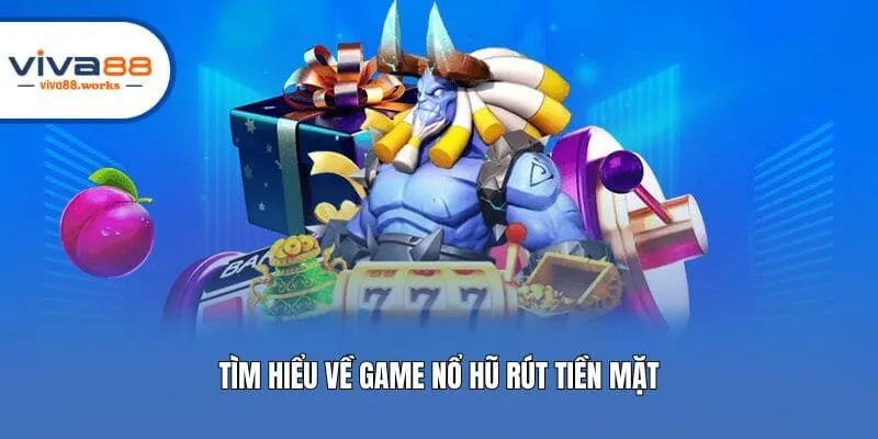Tìm hiểu về game nổ hũ rút tiền mặt